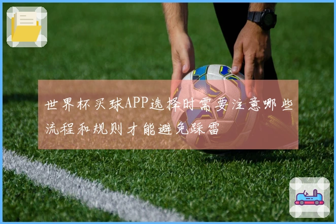 世界杯买球APP选择时需要注意哪些流程和规则才能避免踩雷