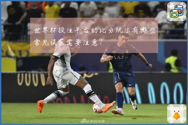 世界杯投注平台的比分玩法有哪些常见误区需要注意？