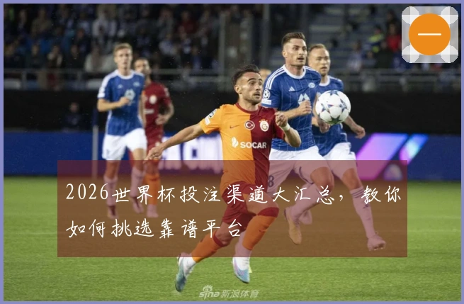 2026世界杯投注渠道大汇总，教你如何挑选靠谱平台