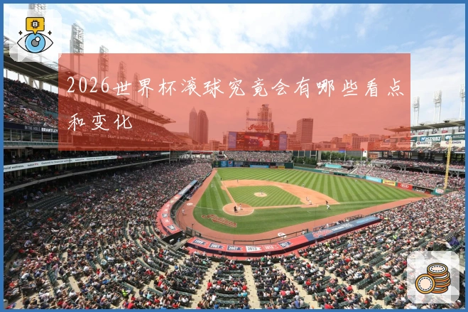 2026世界杯滚球究竟会有哪些看点和变化