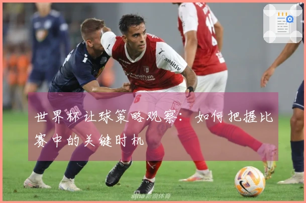 世界杯让球策略观察：如何把握比赛中的关键时机