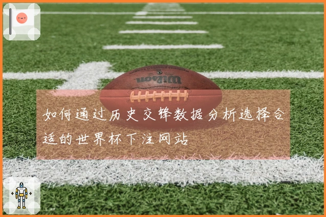 如何通过历史交锋数据分析选择合适的世界杯下注网站