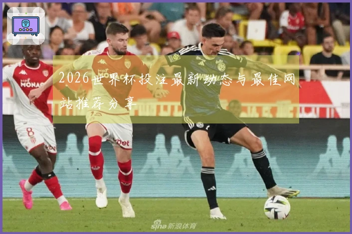 2026世界杯投注最新动态与最佳网站推荐分享