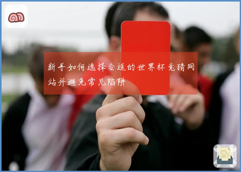 新手如何选择合适的世界杯竞猜网站并避免常见陷阱