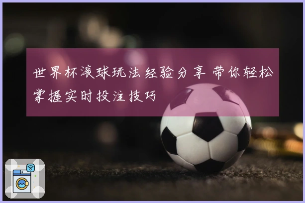 世界杯滚球玩法经验分享 带你轻松掌握实时投注技巧