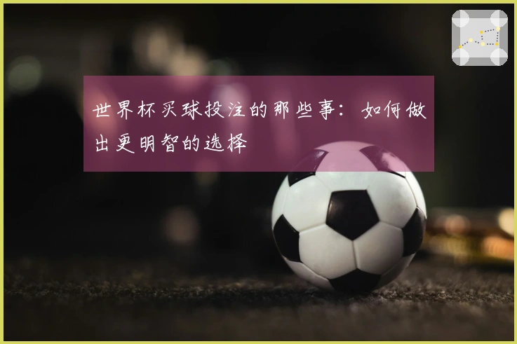 世界杯买球投注的那些事：如何做出更明智的选择
